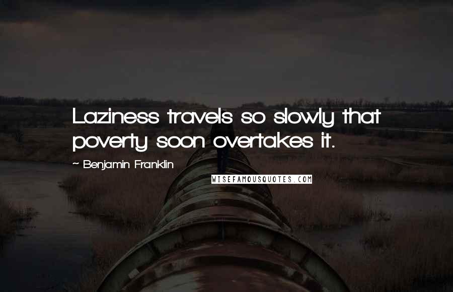 Benjamin Franklin Quotes: Laziness travels so slowly that poverty soon overtakes it.