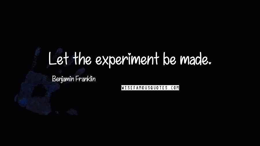 Benjamin Franklin Quotes: Let the experiment be made.