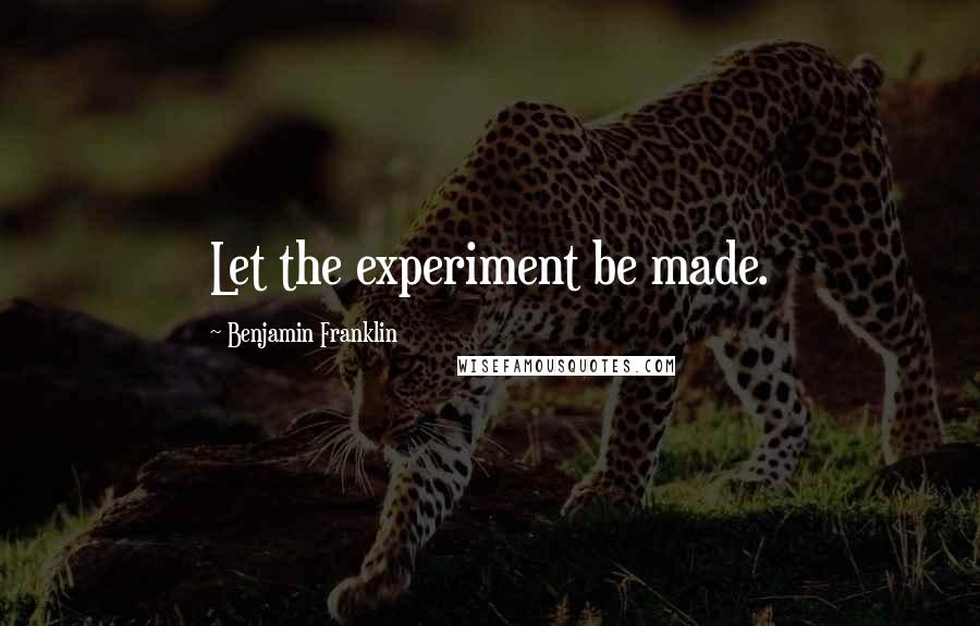 Benjamin Franklin Quotes: Let the experiment be made.