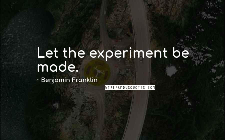 Benjamin Franklin Quotes: Let the experiment be made.