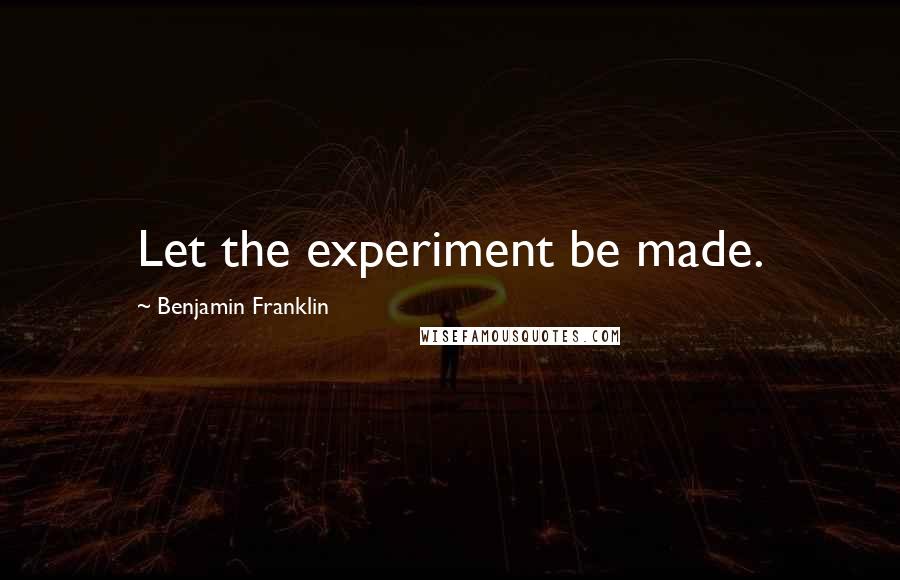 Benjamin Franklin Quotes: Let the experiment be made.