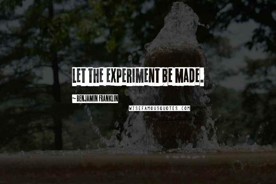 Benjamin Franklin Quotes: Let the experiment be made.