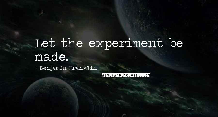 Benjamin Franklin Quotes: Let the experiment be made.