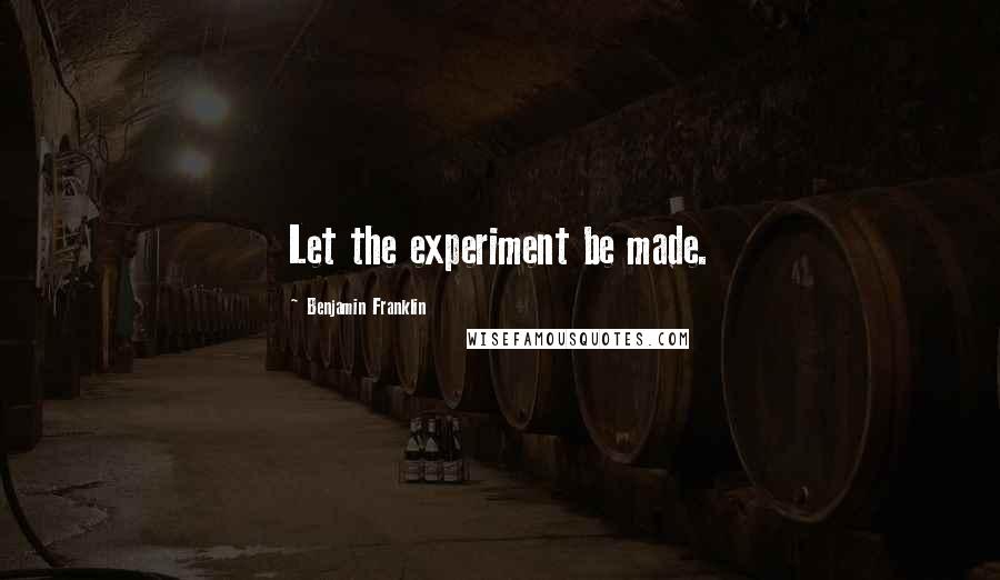 Benjamin Franklin Quotes: Let the experiment be made.