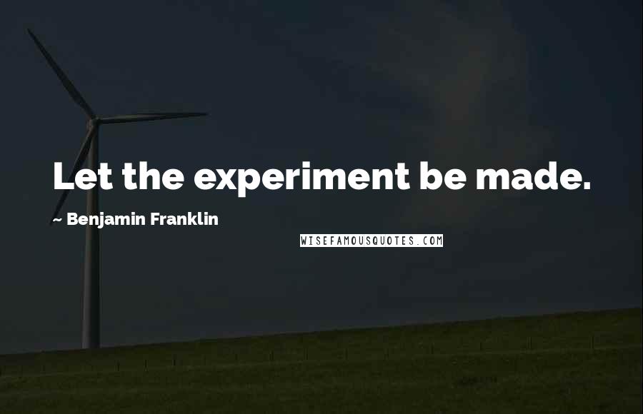 Benjamin Franklin Quotes: Let the experiment be made.