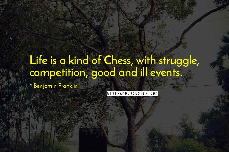 Benjamin Franklin Quotes: Life is a kind of Chess, with struggle, competition, good and ill events.