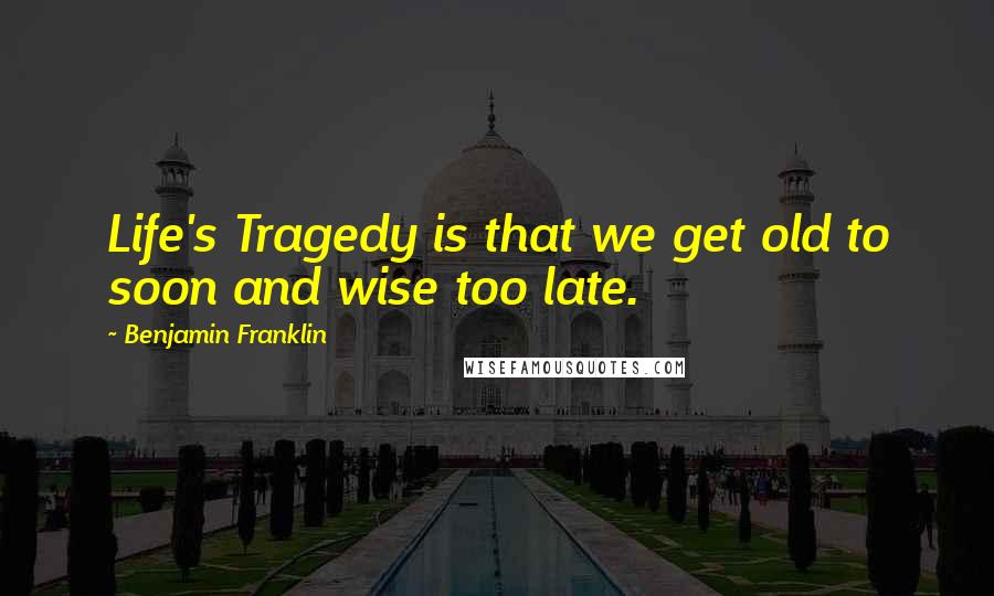 Benjamin Franklin Quotes: Life's Tragedy is that we get old to soon and wise too late.