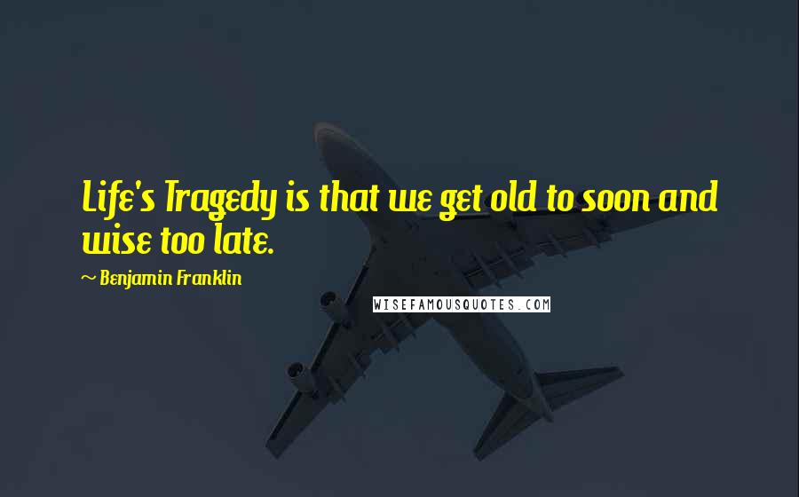 Benjamin Franklin Quotes: Life's Tragedy is that we get old to soon and wise too late.