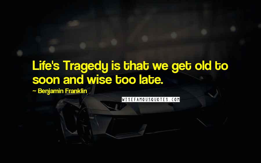 Benjamin Franklin Quotes: Life's Tragedy is that we get old to soon and wise too late.