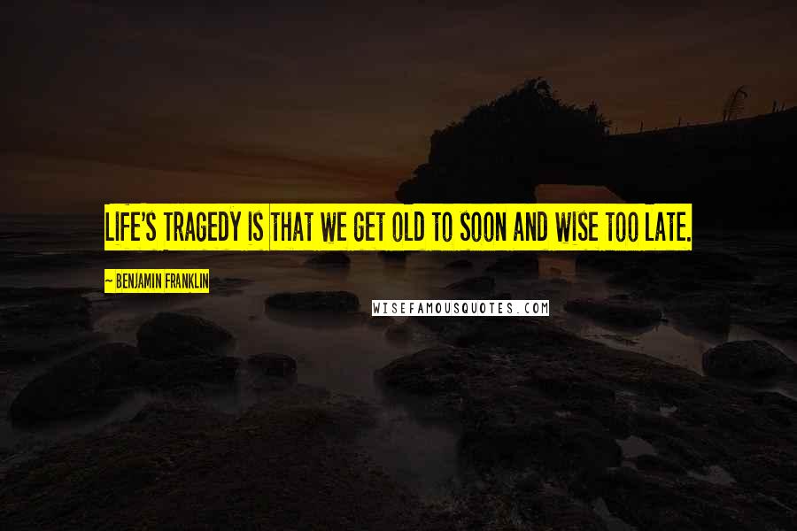 Benjamin Franklin Quotes: Life's Tragedy is that we get old to soon and wise too late.