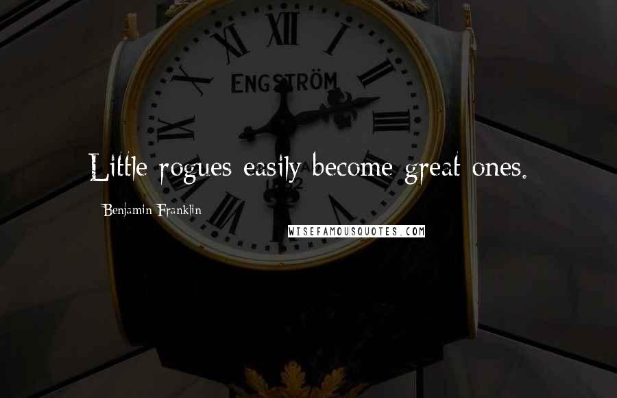 Benjamin Franklin Quotes: Little rogues easily become great ones.