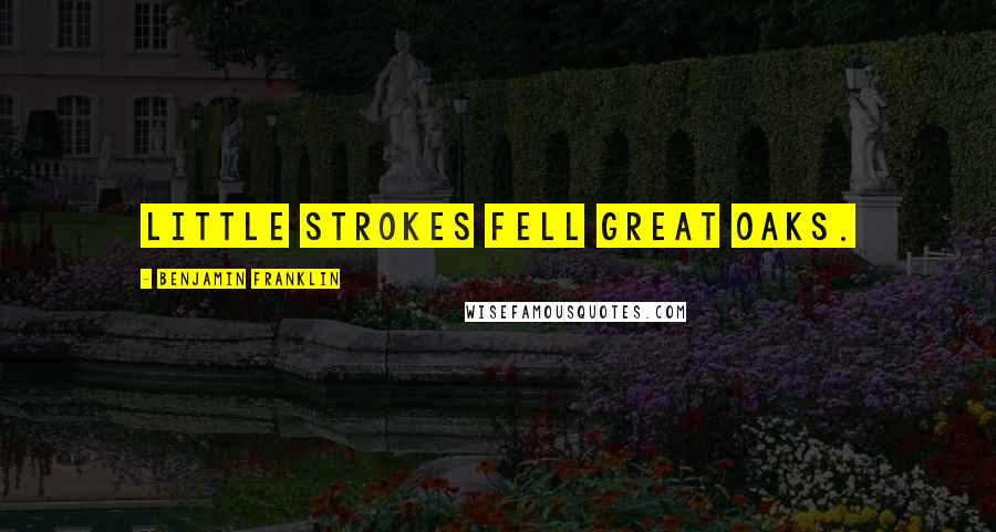Benjamin Franklin Quotes: Little strokes fell great oaks.