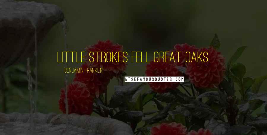 Benjamin Franklin Quotes: Little strokes fell great oaks.