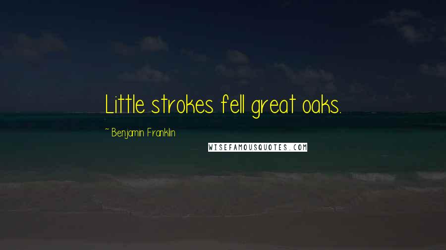 Benjamin Franklin Quotes: Little strokes fell great oaks.