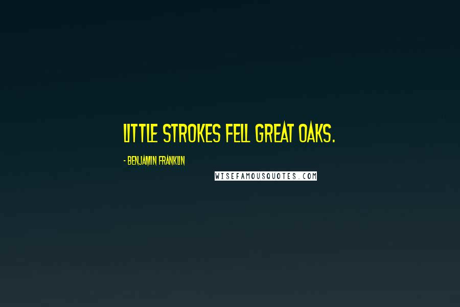 Benjamin Franklin Quotes: Little strokes fell great oaks.