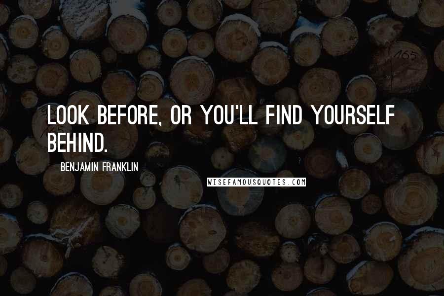 Benjamin Franklin Quotes: Look before, or you'll find yourself behind.