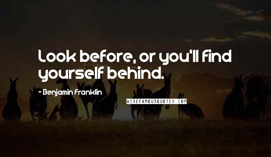 Benjamin Franklin Quotes: Look before, or you'll find yourself behind.
