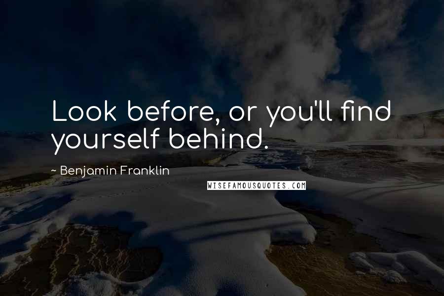 Benjamin Franklin Quotes: Look before, or you'll find yourself behind.
