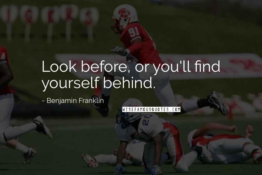 Benjamin Franklin Quotes: Look before, or you'll find yourself behind.