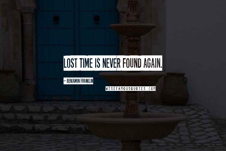 Benjamin Franklin Quotes: Lost Time is never found again.