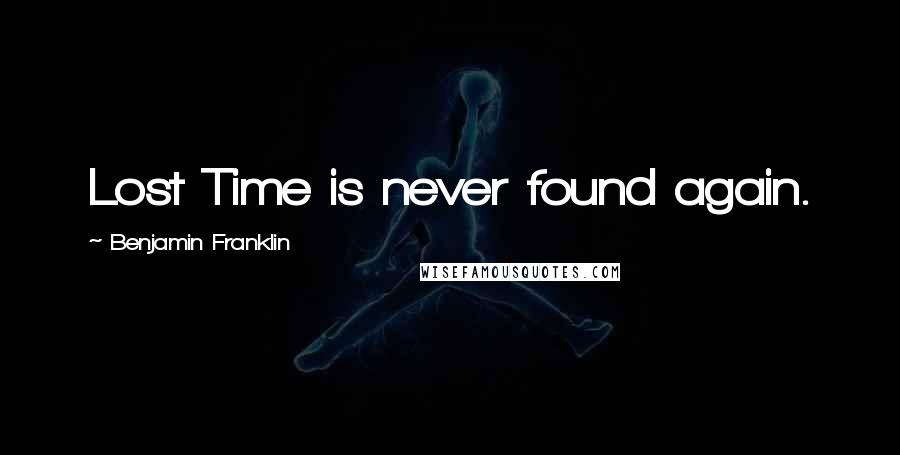 Benjamin Franklin Quotes: Lost Time is never found again.