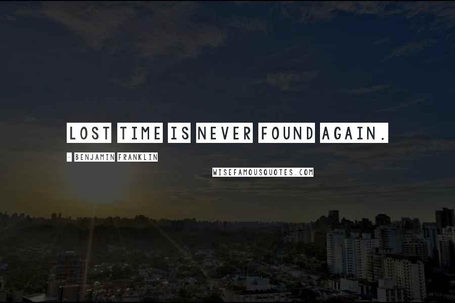 Benjamin Franklin Quotes: Lost Time is never found again.