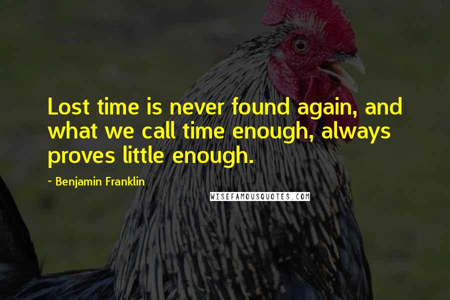 Benjamin Franklin Quotes: Lost time is never found again, and what we call time enough, always proves little enough.