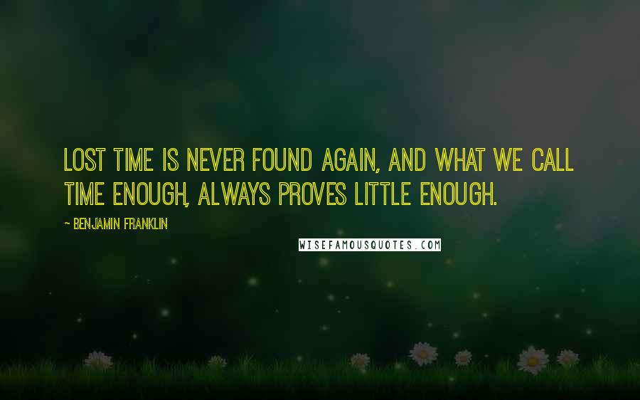 Benjamin Franklin Quotes: Lost time is never found again, and what we call time enough, always proves little enough.