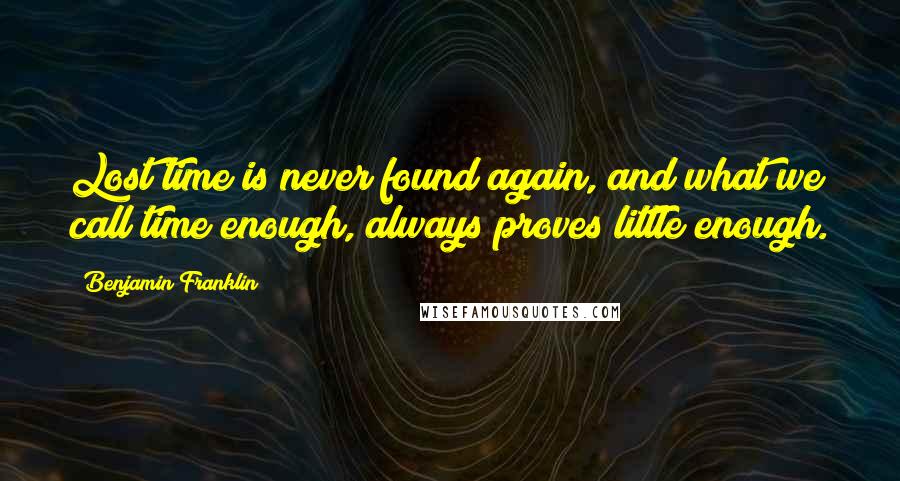 Benjamin Franklin Quotes: Lost time is never found again, and what we call time enough, always proves little enough.