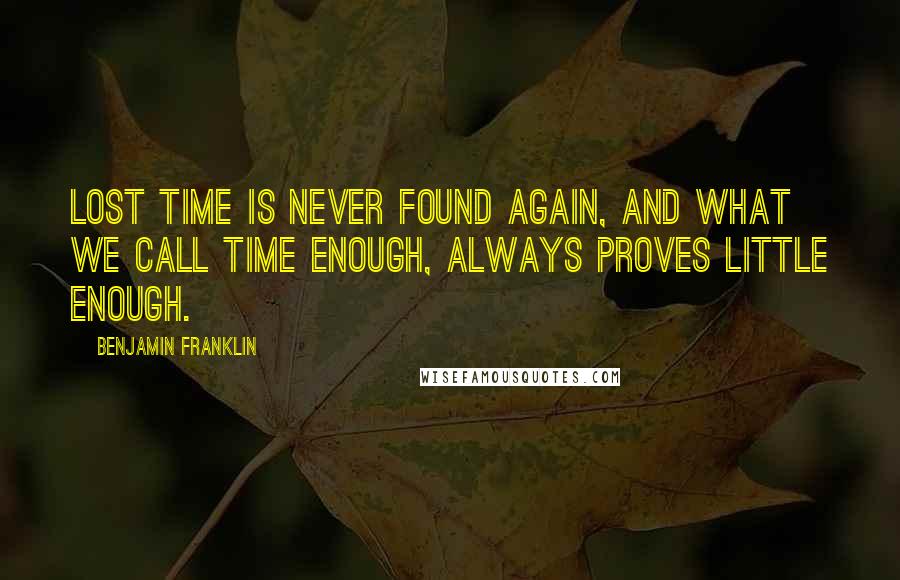 Benjamin Franklin Quotes: Lost time is never found again, and what we call time enough, always proves little enough.