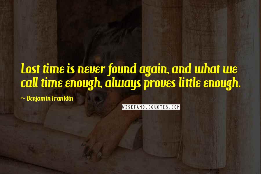 Benjamin Franklin Quotes: Lost time is never found again, and what we call time enough, always proves little enough.