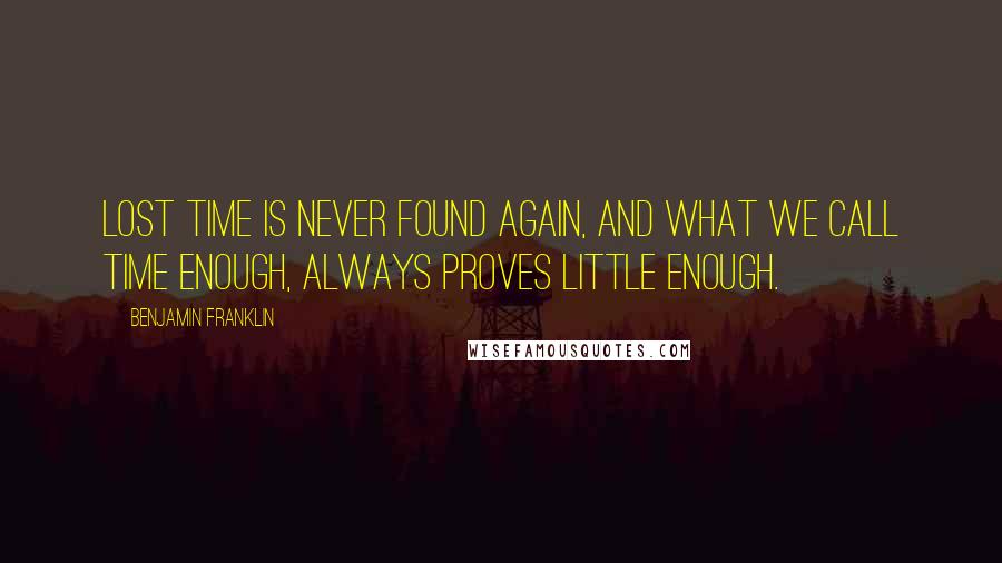 Benjamin Franklin Quotes: Lost time is never found again, and what we call time enough, always proves little enough.