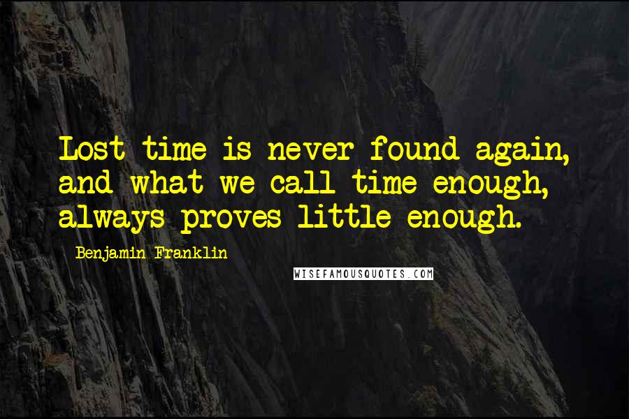 Benjamin Franklin Quotes: Lost time is never found again, and what we call time enough, always proves little enough.