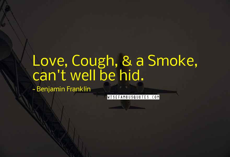 Benjamin Franklin Quotes: Love, Cough, & a Smoke, can't well be hid.