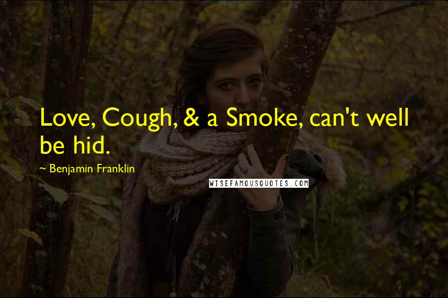 Benjamin Franklin Quotes: Love, Cough, & a Smoke, can't well be hid.