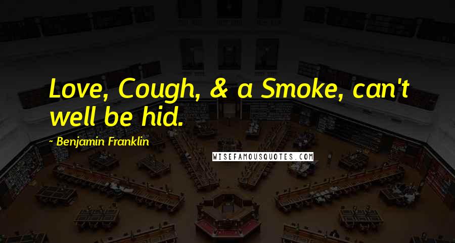 Benjamin Franklin Quotes: Love, Cough, & a Smoke, can't well be hid.