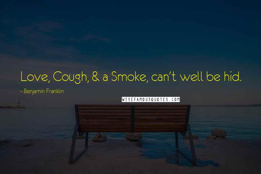 Benjamin Franklin Quotes: Love, Cough, & a Smoke, can't well be hid.