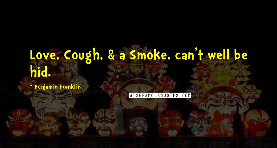 Benjamin Franklin Quotes: Love, Cough, & a Smoke, can't well be hid.