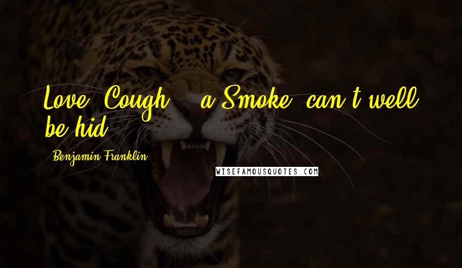 Benjamin Franklin Quotes: Love, Cough, & a Smoke, can't well be hid.