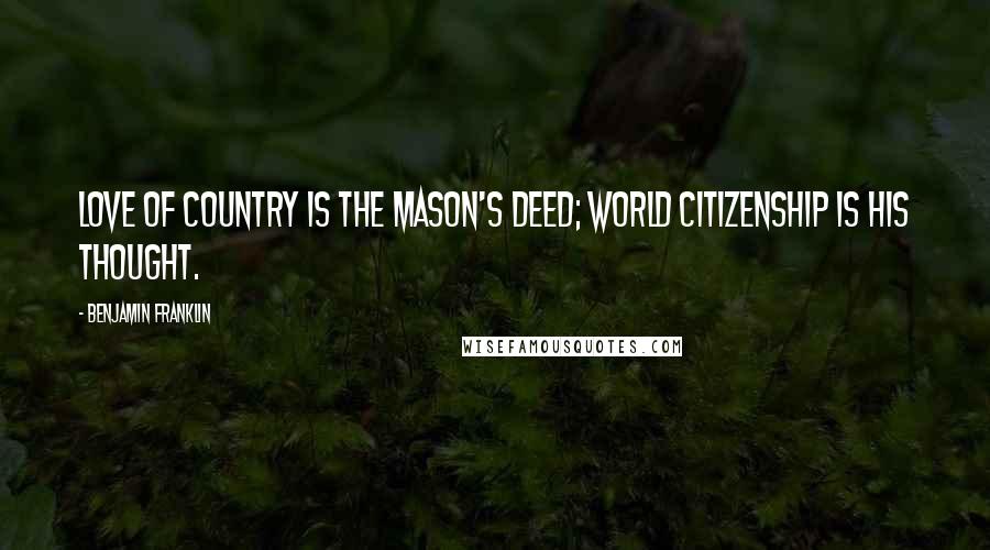 Benjamin Franklin Quotes: Love of country is the Mason's deed; world citizenship is his thought.