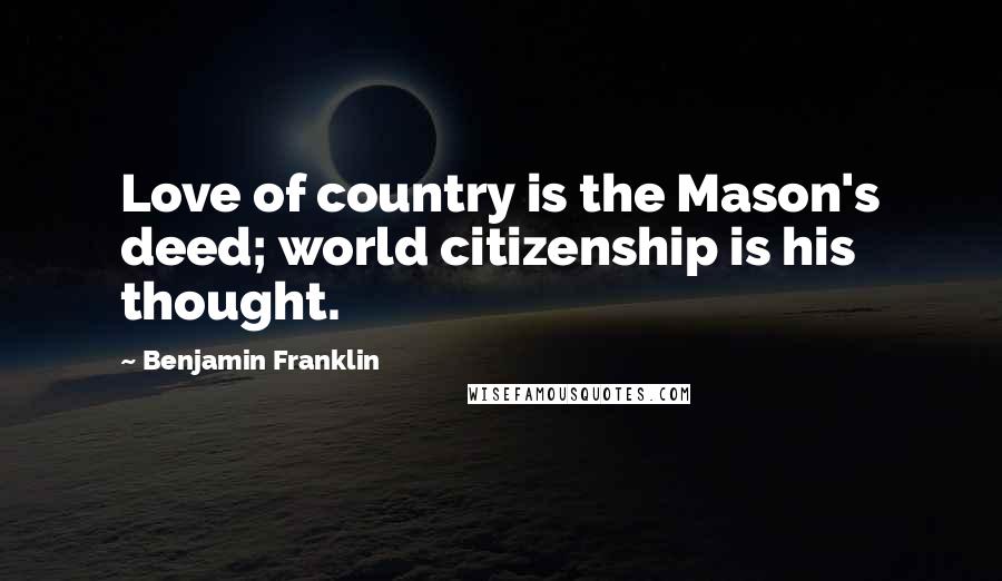 Benjamin Franklin Quotes: Love of country is the Mason's deed; world citizenship is his thought.