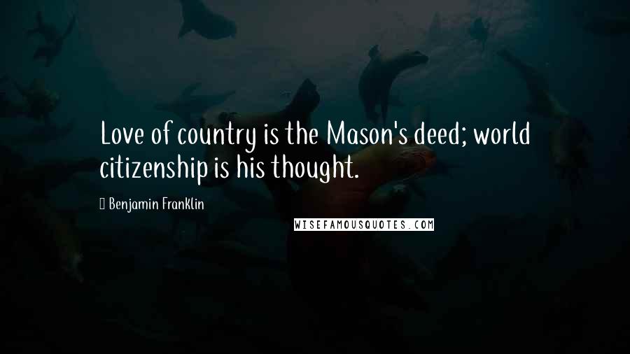 Benjamin Franklin Quotes: Love of country is the Mason's deed; world citizenship is his thought.