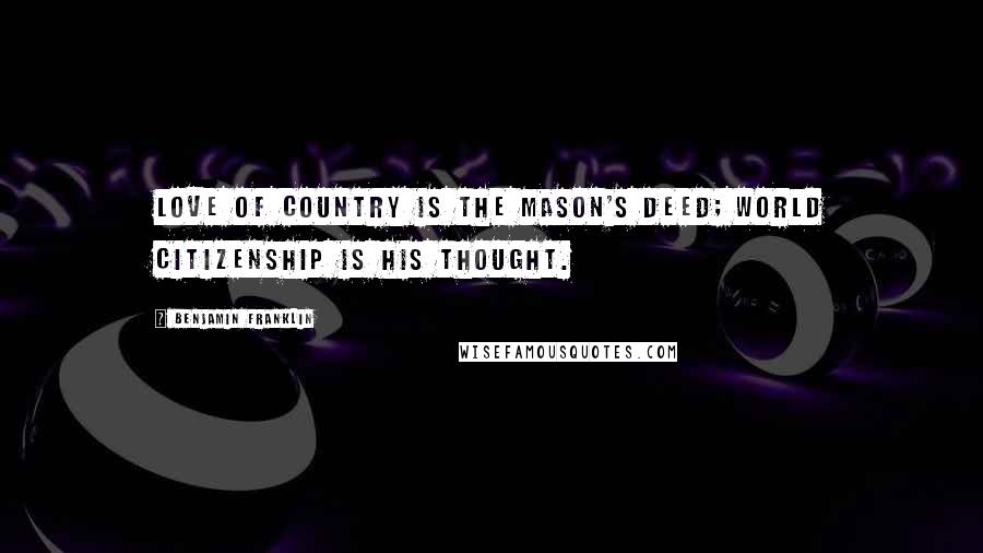 Benjamin Franklin Quotes: Love of country is the Mason's deed; world citizenship is his thought.