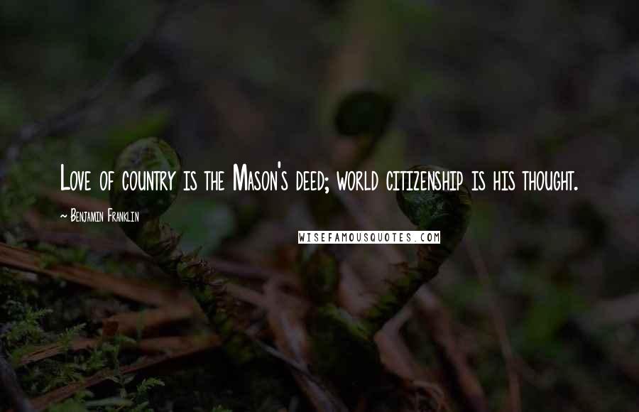 Benjamin Franklin Quotes: Love of country is the Mason's deed; world citizenship is his thought.