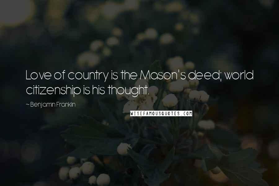 Benjamin Franklin Quotes: Love of country is the Mason's deed; world citizenship is his thought.