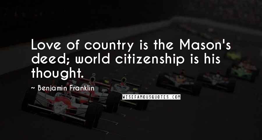 Benjamin Franklin Quotes: Love of country is the Mason's deed; world citizenship is his thought.