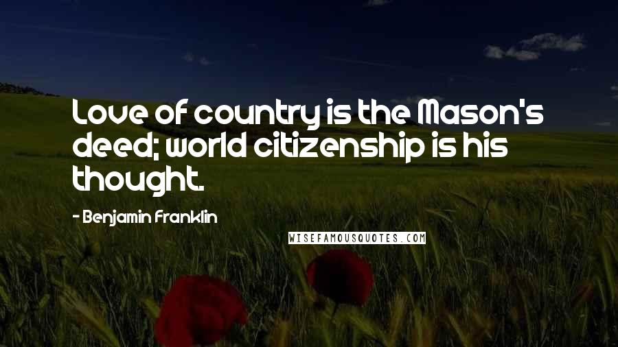 Benjamin Franklin Quotes: Love of country is the Mason's deed; world citizenship is his thought.
