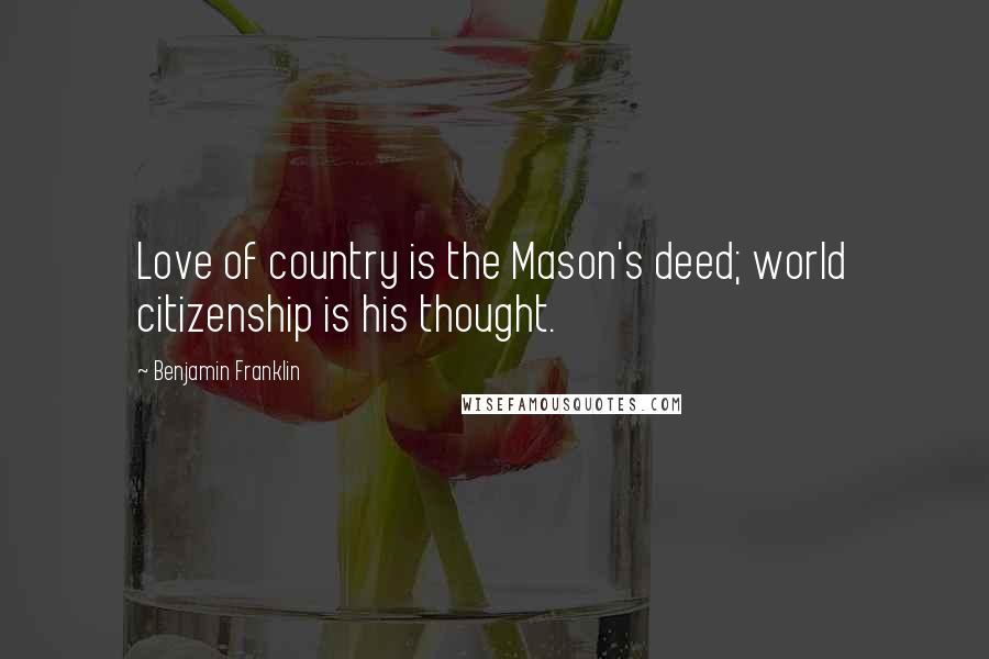 Benjamin Franklin Quotes: Love of country is the Mason's deed; world citizenship is his thought.