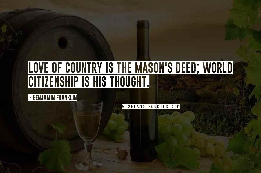 Benjamin Franklin Quotes: Love of country is the Mason's deed; world citizenship is his thought.