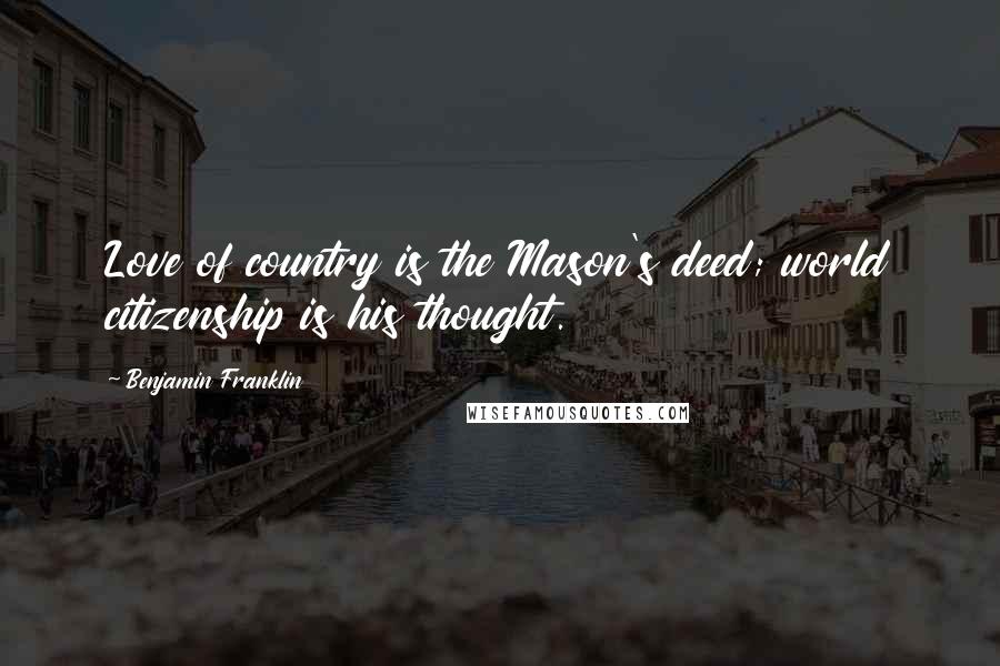 Benjamin Franklin Quotes: Love of country is the Mason's deed; world citizenship is his thought.